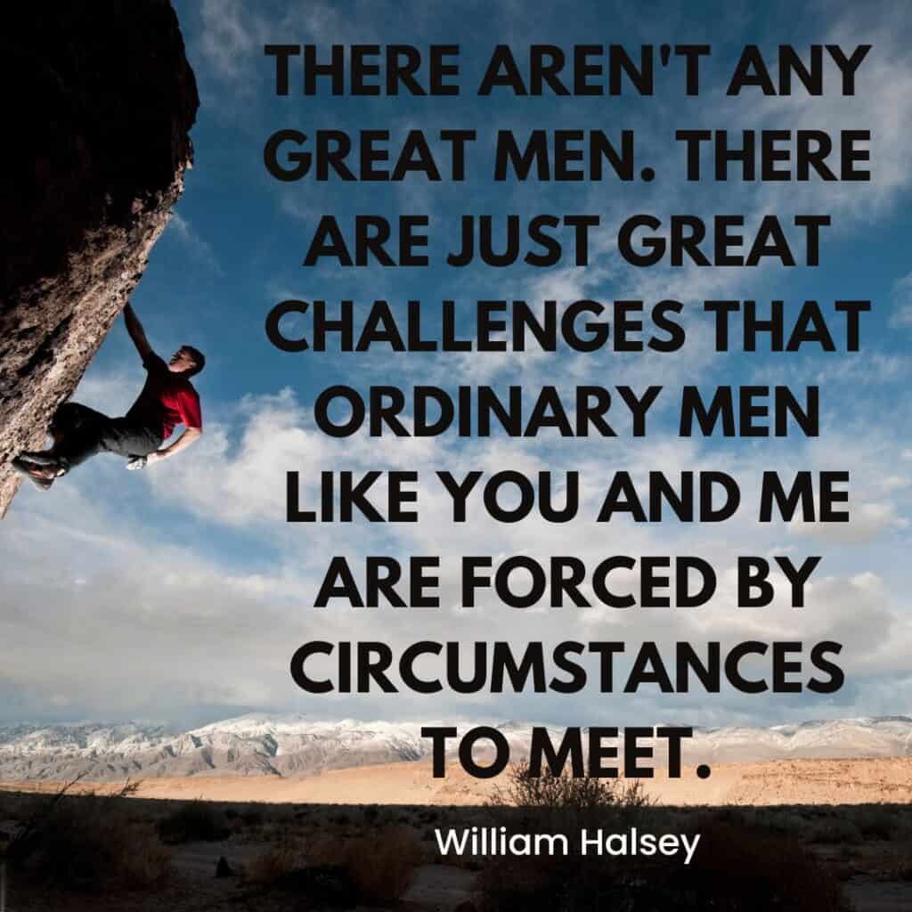 How Ordinary Men Can Achieve Extraordinary Feats 3 A person rock climbing on a steep cliff against a backdrop of a rugged, mountainous landscape. The image contains a quote by William Halsey: "There aren't any great men. There are just great challenges that ordinary men like you and me are forced by circumstances to meet." This embodies the extraordinary feats achieved through determination.